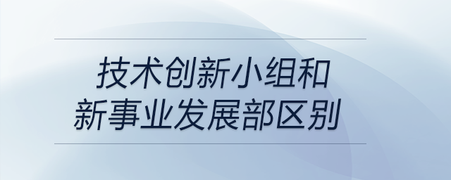 技術(shù)創(chuàng)新小組和新事業(yè)發(fā)展部區(qū)別