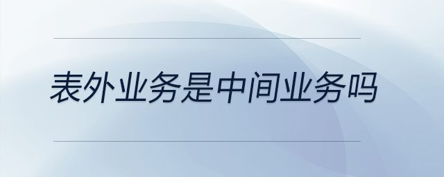 表外業(yè)務是中間業(yè)務嗎