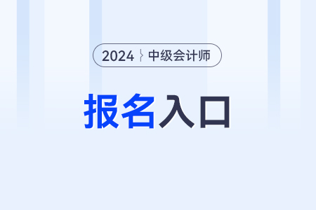 2024年中級會計職稱的報名入口究竟是什么,？