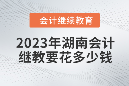 2023年湖南會(huì)計(jì)繼續(xù)教育要花多少錢？