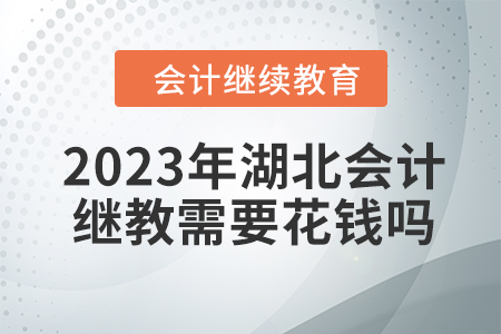 2023年湖北會(huì)計(jì)繼續(xù)教育需要花錢(qián)嗎,？