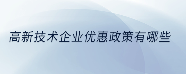 高新技術(shù)企業(yè)優(yōu)惠政策有哪些,？