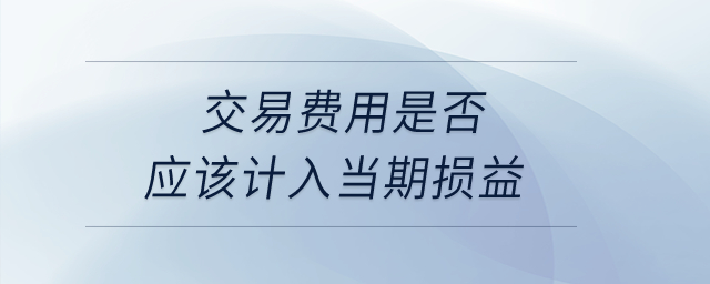 交易費用是否應該計入當期損益？