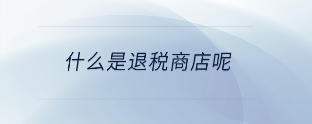 什么是退稅商店呢,？