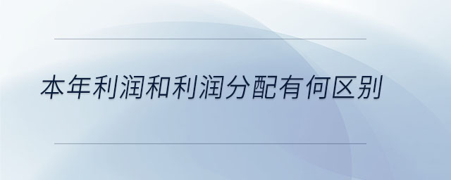 本年利潤和利潤分配有何區(qū)別