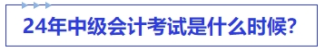 中級會計24年中級會計考試是什么時候？