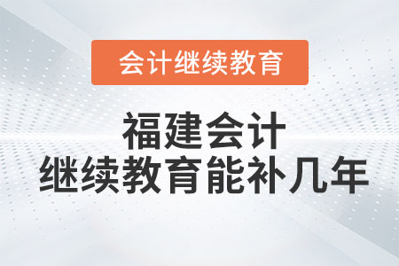 2023年福建會計繼續(xù)教育能補幾年,？