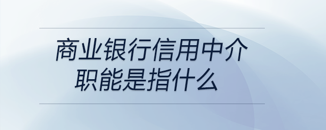 商業(yè)銀行信用中介職能是指什么