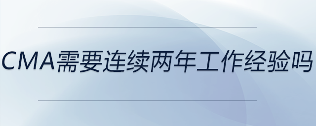 cma需要連續(xù)兩年工作經驗嗎