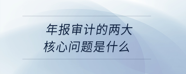 年報審計的兩大核心問題是什么,？