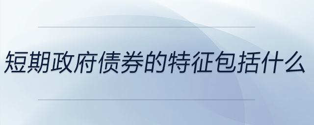 短期政府債券的特征包括什么