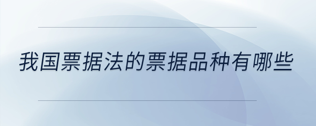 我國票據(jù)法的票據(jù)品種又哪些,？