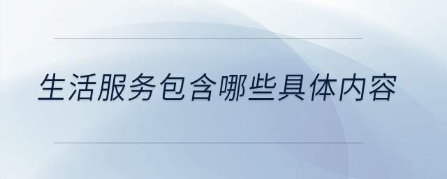 生活服務(wù)包含哪些具體內(nèi)容,？
