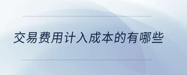 交易費(fèi)用計(jì)入成本的有哪些,？