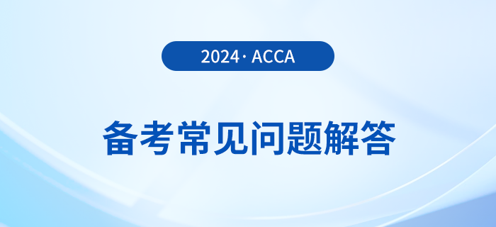 acca考試備考常見問題解答,！2024年考生必看！