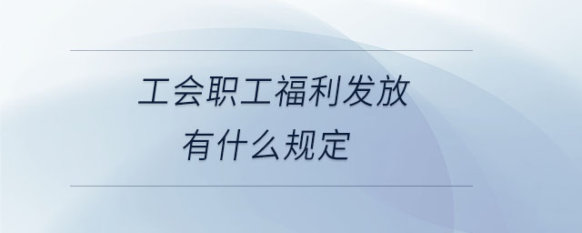 工會職工福利發(fā)放有什么規(guī)定