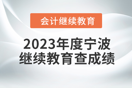2023年度寧波會計繼續(xù)教育如何查成績,？