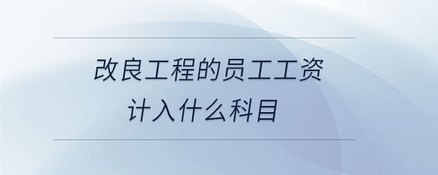 改良工程的員工工資計(jì)入什么科目