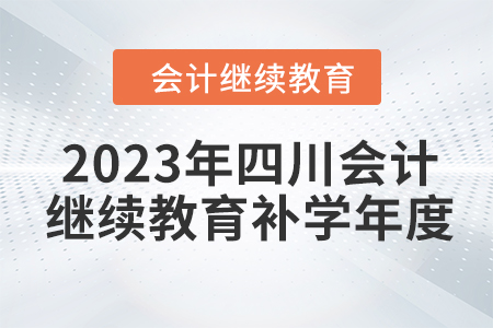 2023年四川會計繼續(xù)教育補學(xué)年度