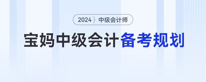 寶媽2024年中級(jí)會(huì)計(jì)考試的備考時(shí)間規(guī)劃