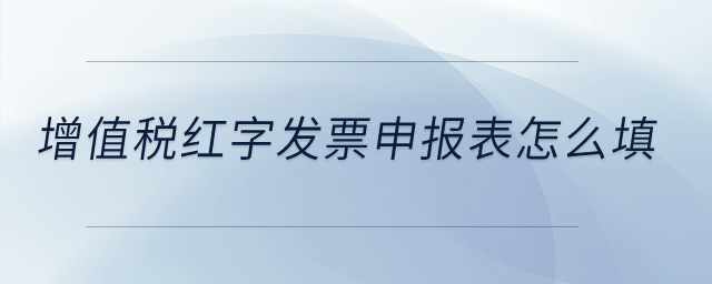 增值稅紅字發(fā)票申報(bào)表怎么填,？