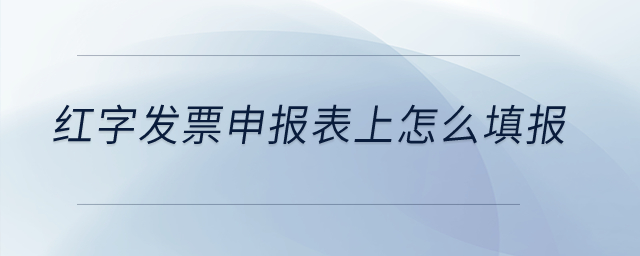 紅字發(fā)票申報表上怎么填報,？