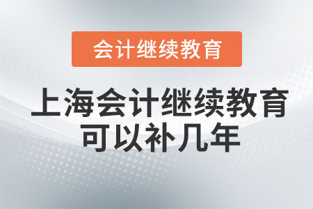 2023上海會(huì)計(jì)繼續(xù)教育可以補(bǔ)幾年,？