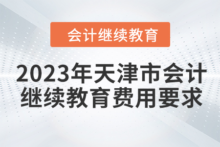 2023年天津市會(huì)計(jì)繼續(xù)教育費(fèi)用要求