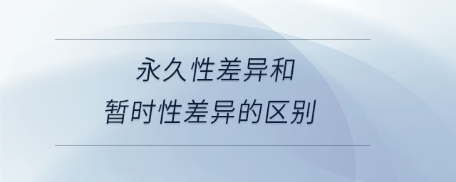 永久性差異和暫時性差異的區(qū)別