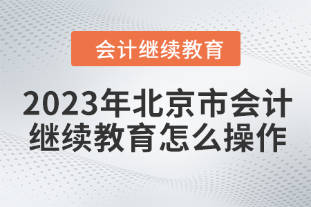 2023年北京市會計(jì)繼續(xù)教育怎么操作,？