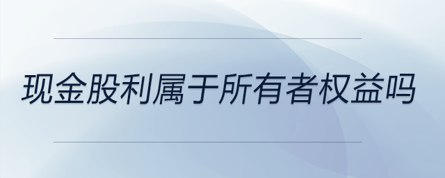 現(xiàn)金股利屬于所有者權益嗎