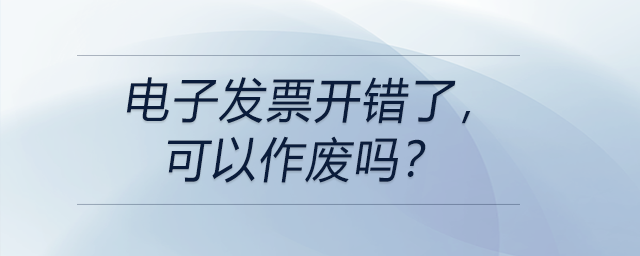 電子發(fā)票開錯了,，可以作廢嗎？