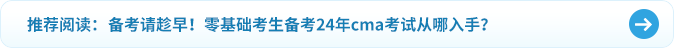 備考請趁早,！零基礎考生備考24年cma考試從哪入手,？