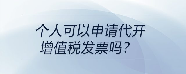 個(gè)人可以申請(qǐng)代開(kāi)增值稅發(fā)票嗎,？