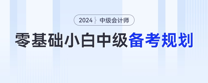 零基礎(chǔ)小白2024年中級會計(jì)考試的備考時(shí)間規(guī)劃