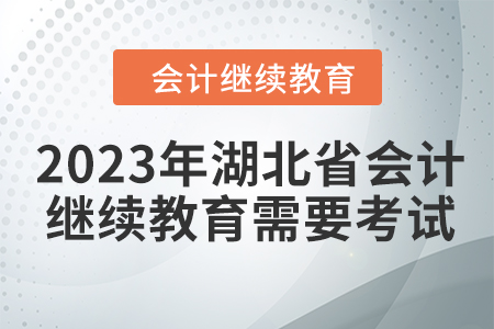 2023年湖北省會計人員繼續(xù)教育需要考試嗎？