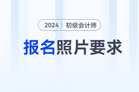 安徽2024年初級(jí)會(huì)計(jì)報(bào)名照片要求公布！