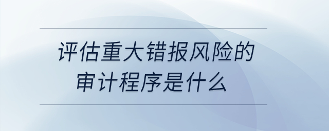 評估重大錯報風(fēng)險的審計程序是什么,？