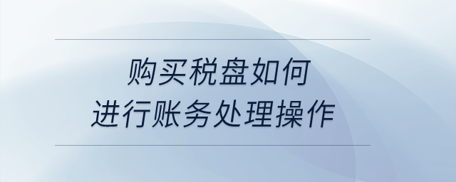 購買稅盤如何進行賬務(wù)處理操作？