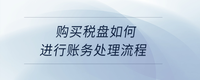 購買稅盤如何進(jìn)行賬務(wù)處理流程,？