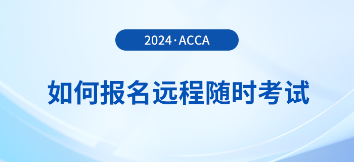 如何報名2024年acca遠程隨時考試,？詳細流程一覽！