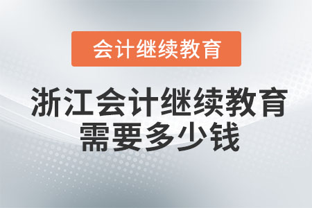 2023年浙江會計(jì)繼續(xù)教育需要多少錢？