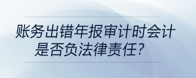 賬務(wù)出錯(cuò)年報(bào)審計(jì)時(shí)會(huì)計(jì)是否負(fù)法律責(zé)任,？