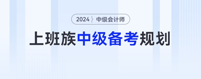 上班族2024年中級(jí)會(huì)計(jì)考試的備考時(shí)間規(guī)劃