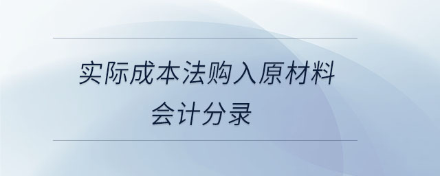 實(shí)際成本法購入原材料會(huì)計(jì)分錄