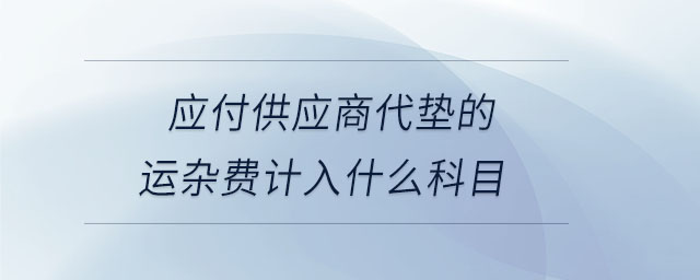 應(yīng)付供應(yīng)商代墊的運雜費計入什么科目