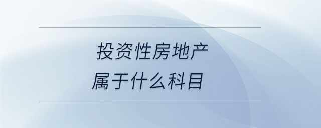 投資性房地產(chǎn)屬于什么科目