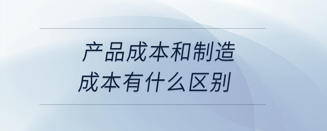 產(chǎn)品成本和制造成本有什么區(qū)別？