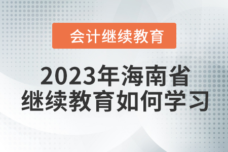 2023年海南省會計人員繼續(xù)教育如何學習,？