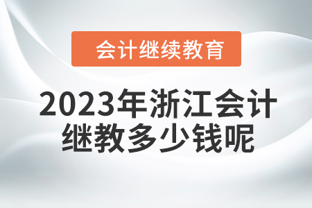 2023年浙江會計(jì)繼續(xù)教育多少錢呢,？